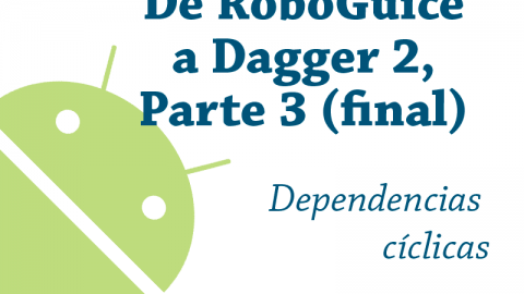 De RoboGuice a Dagger 2 – Parte 3 (y última): dependencias cíclicas